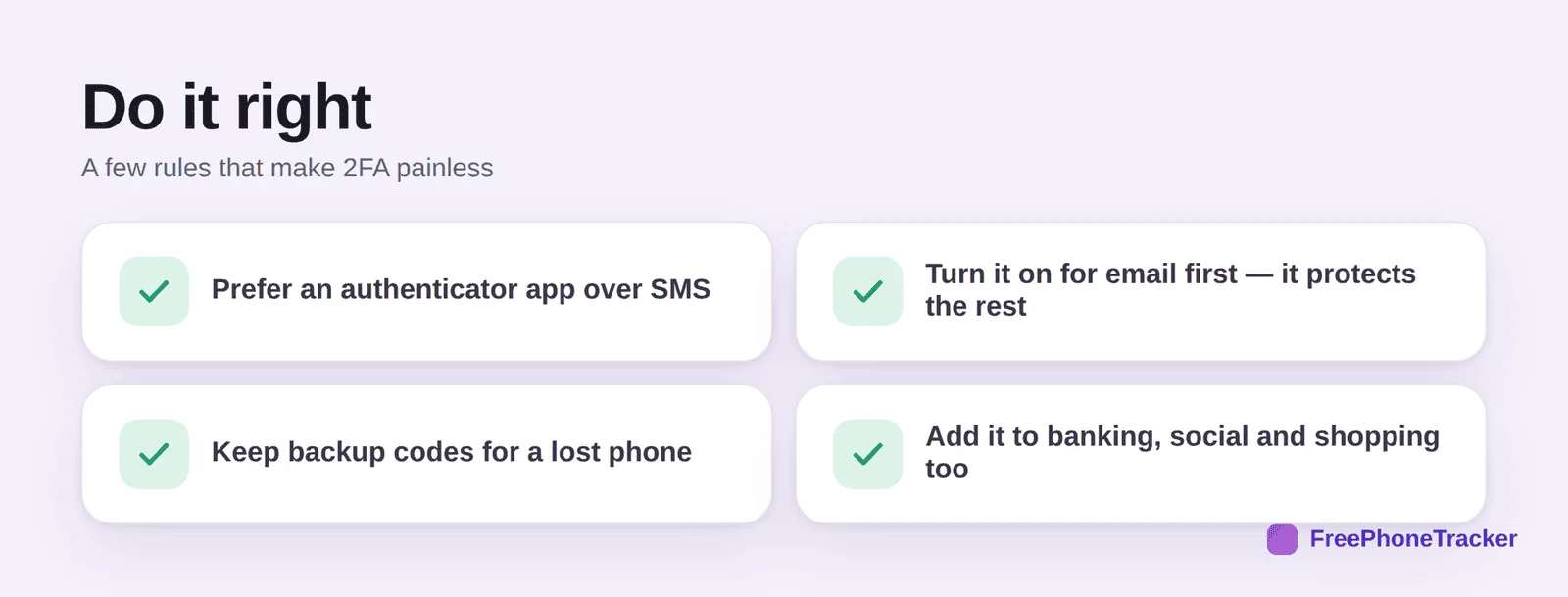 Do 2FA right: prefer an app over SMS, email first, keep backup codes, add it to banking and social